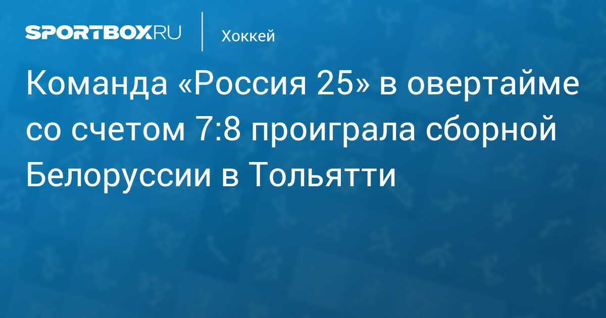 Preview «Россия 25» в Тольятти уступила сборной Белоруссии в овертайме