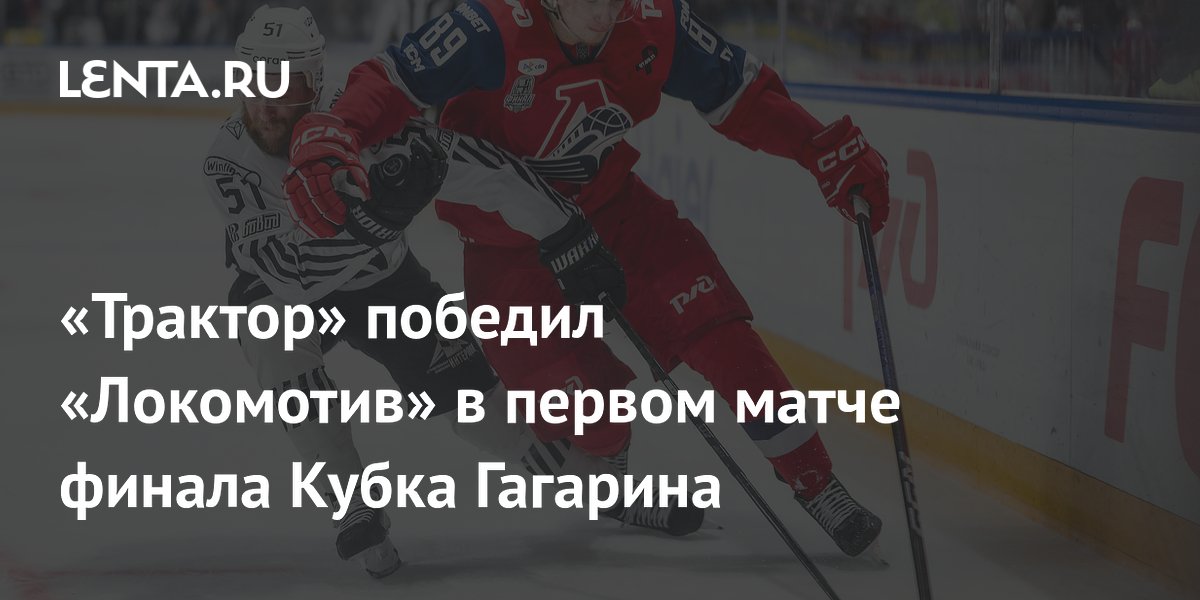 Preview Уверенная победа «Трактора» над «Локомотивом» в первом матче финала Кубка Гагарина