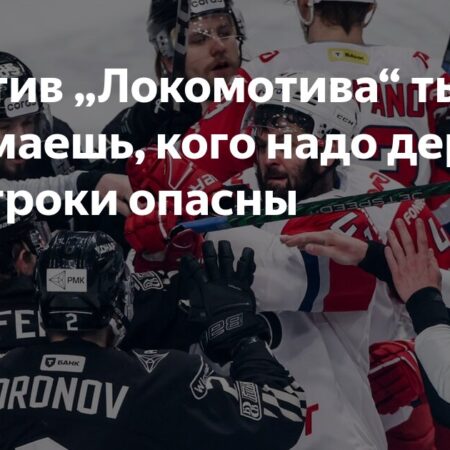 «Против «Локомотива» ты не понимаешь, кого надо держать, все игроки опасны!»