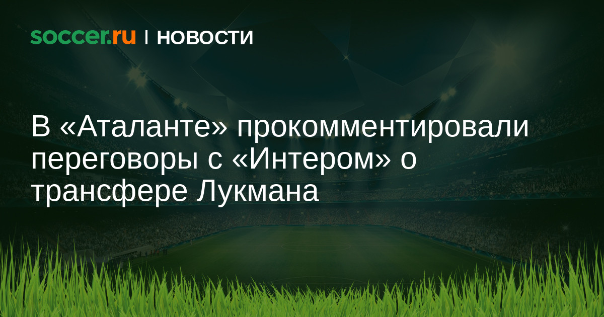 Preview Трансферный Пасьянс: «Аталанта» Парирует Удар «Интера» в Деле Лукмана